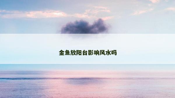 金鱼放阳台影响风水吗