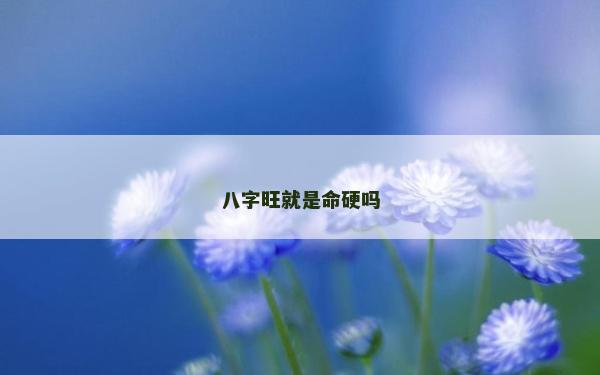 八字旺就是命硬吗