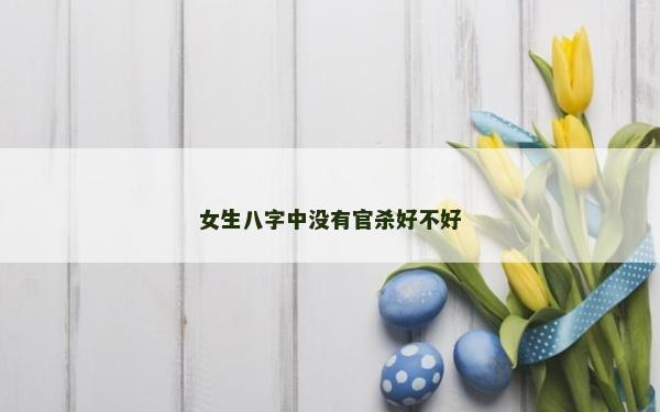 女生八字中没有官杀好不好