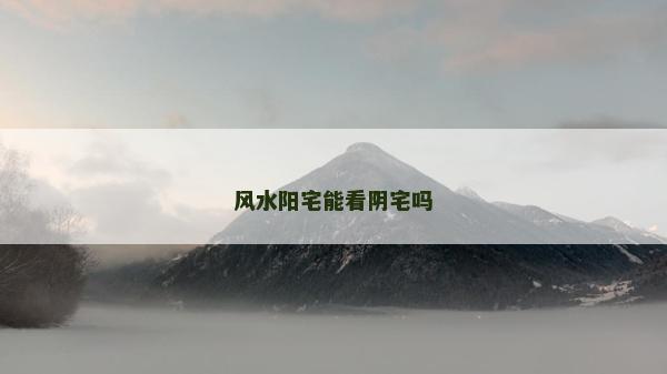 风水阳宅能看阴宅吗