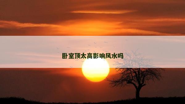 卧室顶太高影响风水吗