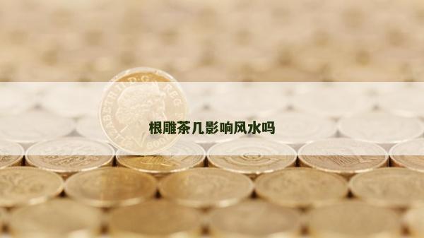 根雕茶几影响风水吗