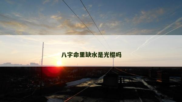 八字命里缺水是光棍吗