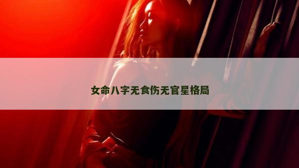女命八字无食伤无官星格局