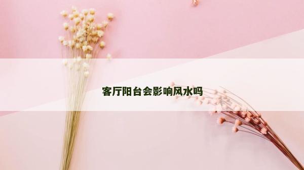 客厅阳台会影响风水吗