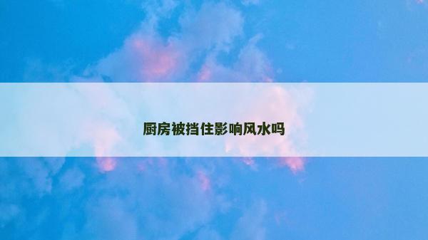 厨房被挡住影响风水吗