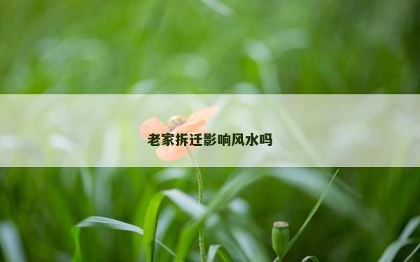 老家拆迁影响风水吗