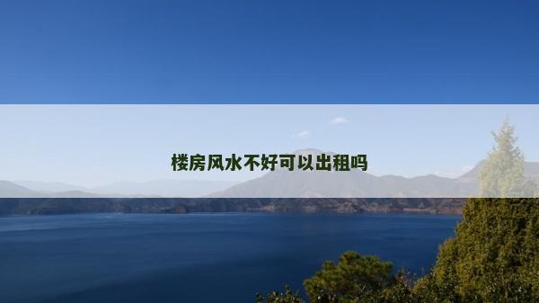 楼房风水不好可以出租吗