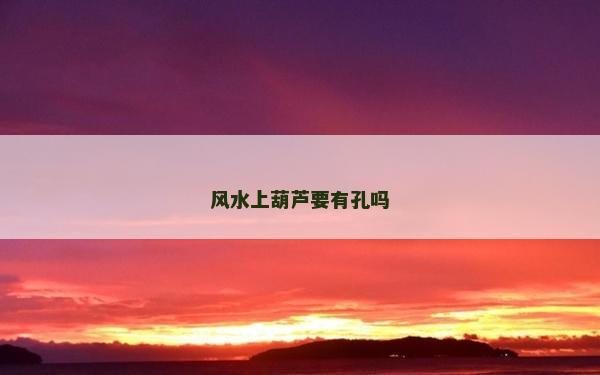风水上葫芦要有孔吗