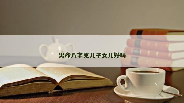男命八字克儿子女儿好吗