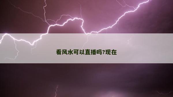 看风水可以直播吗?现在