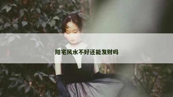 阳宅风水不好还能发财吗
