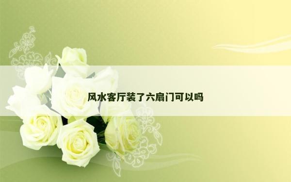 风水客厅装了六扇门可以吗