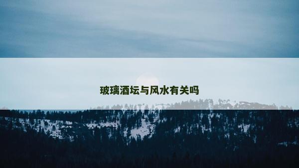 玻璃酒坛与风水有关吗