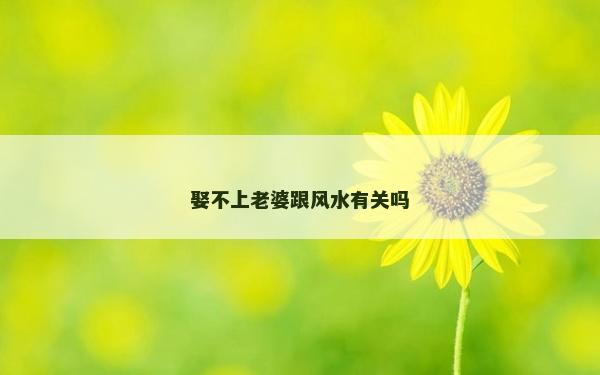 娶不上老婆跟风水有关吗