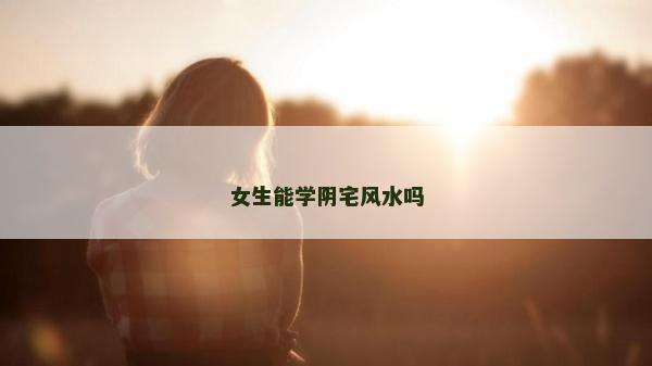 女生能学阴宅风水吗