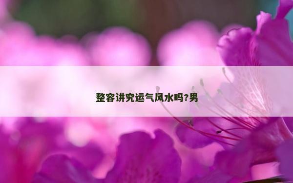 整容讲究运气风水吗?男