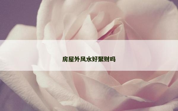 房屋外风水好聚财吗