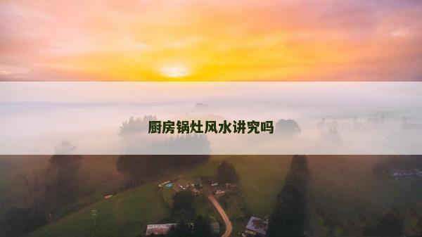 厨房锅灶风水讲究吗