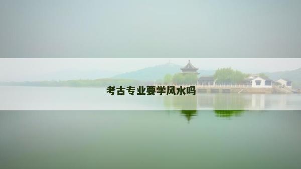 考古专业要学风水吗