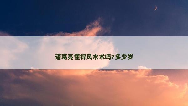 诸葛亮懂得风水术吗?多少岁