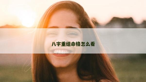 八字重组命格怎么看
