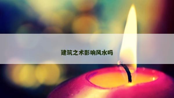 建筑之术影响风水吗