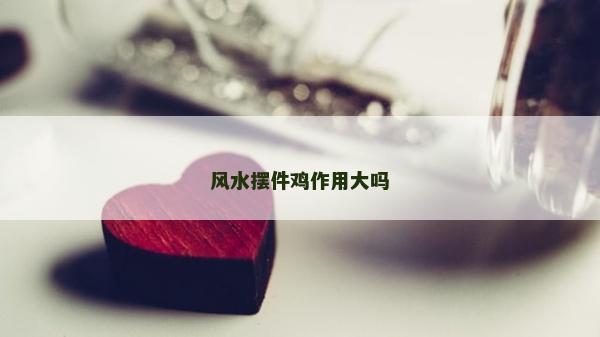 风水摆件鸡作用大吗