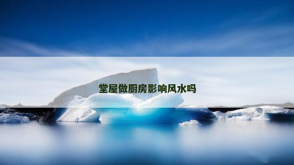 堂屋做厨房影响风水吗
