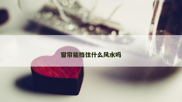窗帘能挡住什么风水吗