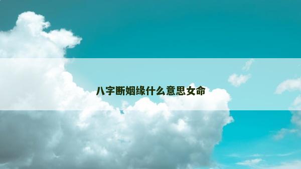 八字断姻缘什么意思女命