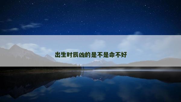 出生时辰凶的是不是命不好