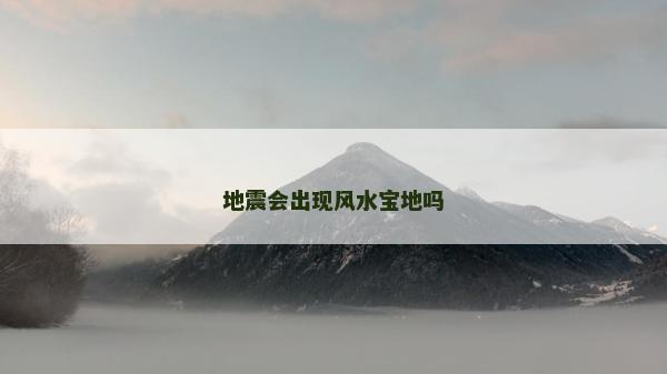地震会出现风水宝地吗