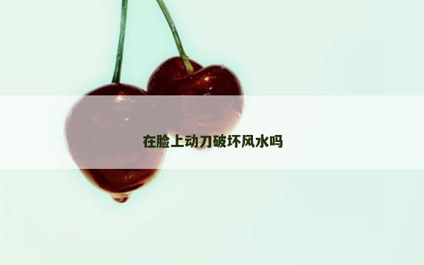 在脸上动刀破坏风水吗