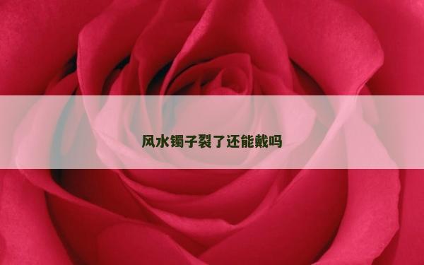 风水镯子裂了还能戴吗