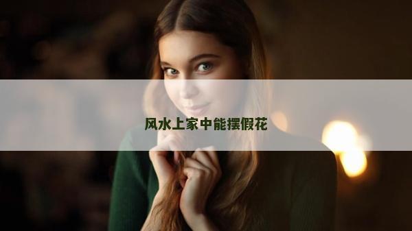 风水上家中能摆假花