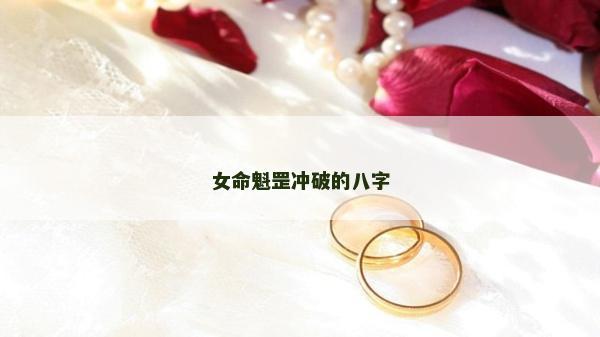女命魁罡冲破的八字