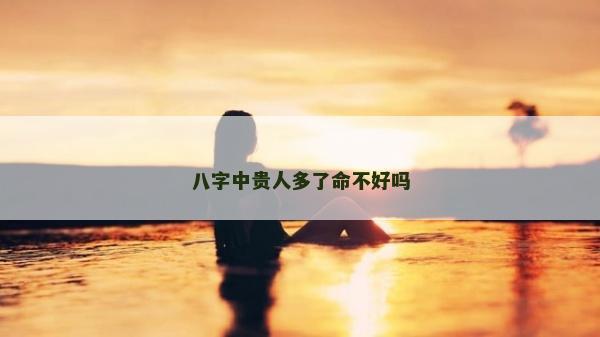 八字中贵人多了命不好吗