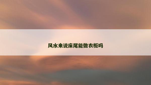 风水来说床尾能做衣柜吗