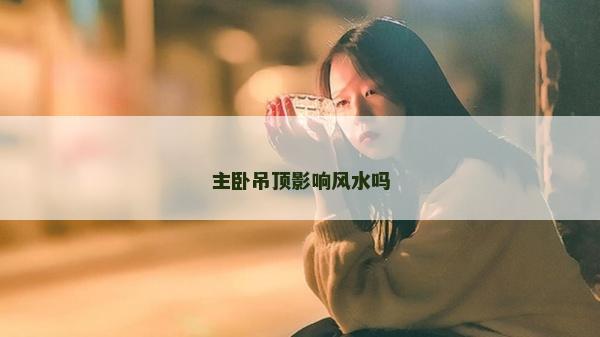 主卧吊顶影响风水吗
