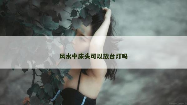 风水中床头可以放台灯吗