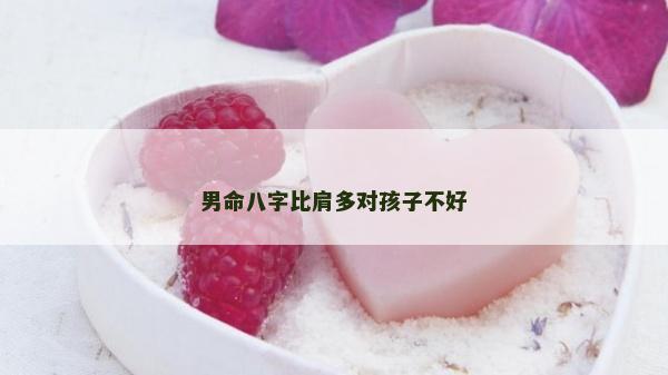 男命八字比肩多对孩子不好