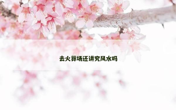 去火葬场还讲究风水吗