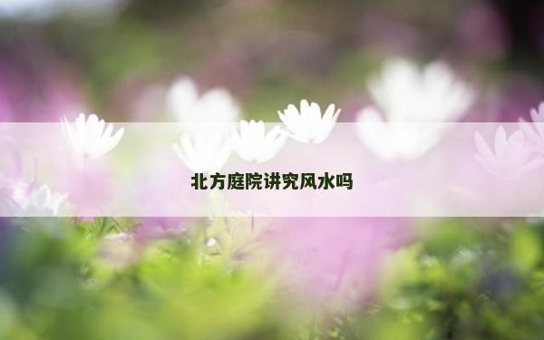 北方庭院讲究风水吗