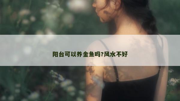 阳台可以养金鱼吗?风水不好