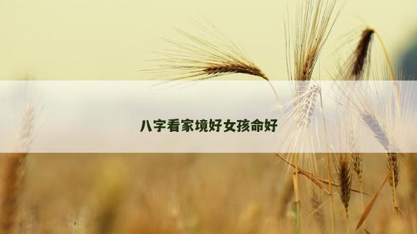 八字看家境好女孩命好