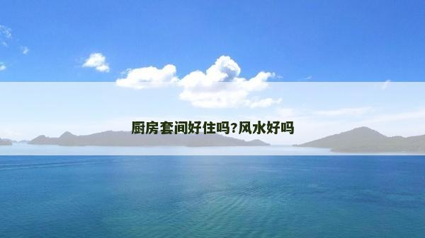 厨房套间好住吗?风水好吗