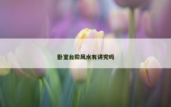 卧室台阶风水有讲究吗