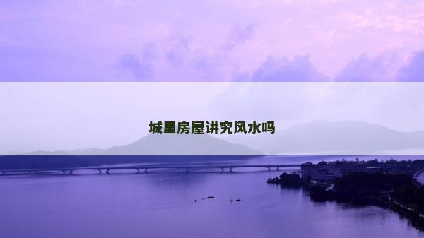 城里房屋讲究风水吗