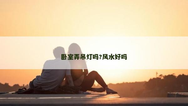 卧室弄吊灯吗?风水好吗